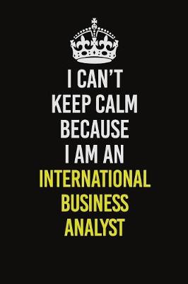 Book cover for I Can't Keep Calm Because I Am An International Business Analyst