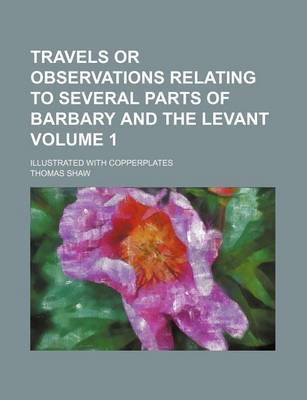 Book cover for Travels or Observations Relating to Several Parts of Barbary and the Levant; Illustrated with Copperplates Volume 1