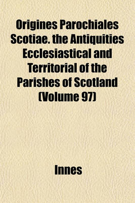 Book cover for Origines Parochiales Scotiae. the Antiquities Ecclesiastical and Territorial of the Parishes of Scotland (Volume 97)