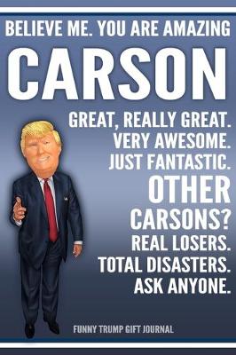 Book cover for Funny Trump Journal - Believe Me. You Are Amazing Carson Great, Really Great. Very Awesome. Just Fantastic. Other Carsons? Real Losers. Total Disasters. Ask Anyone. Funny Trump Gift Journal