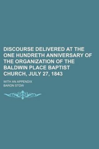 Cover of Discourse Delivered at the One Hundreth Anniversary of the Organization of the Baldwin Place Baptist Church, July 27, 1843; With an Appendix