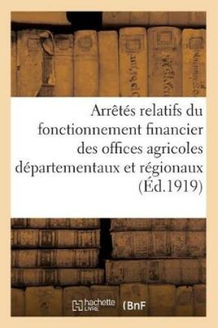 Cover of Arretes Relatifs Du Fonctionnement Financier Des Offices Agricoles Departementaux Et Regionaux