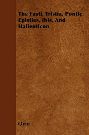 Cover of The Fasti, Tristia, Pontic Epistles, Ibis, And Halieuticon