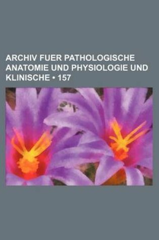 Cover of Archiv Fuer Pathologische Anatomie Und Physiologie Und Klinische (157)