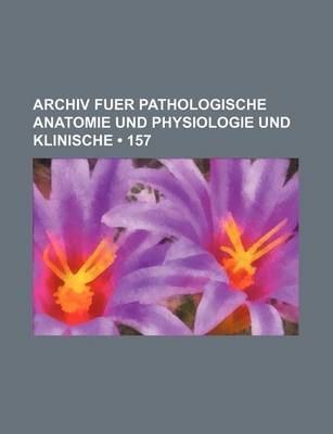 Book cover for Archiv Fuer Pathologische Anatomie Und Physiologie Und Klinische (157)