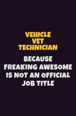 Cover of Vehicle VET Technician, Because Freaking Awesome Is Not An Official Job Title