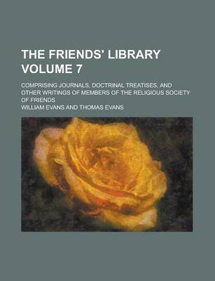 Book cover for The Friends' Library; Comprising Journals, Doctrinal Treatises, and Other Writings of Members of the Religious Society of Friends Volume 7