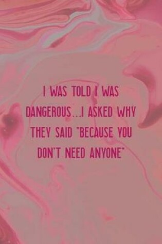 Cover of I Was Told I Was Dangerous... I Asked Why They Said "Because You Don't Need Anyone"