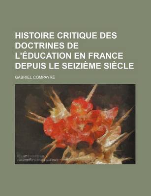 Book cover for Histoire Critique Des Doctrines de L'Education En France Depuis Le Seizieme Siecle