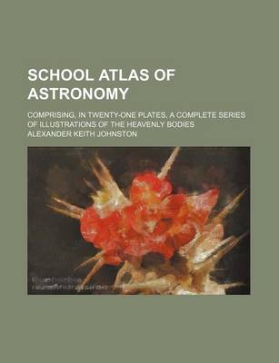 Book cover for School Atlas of Astronomy; Comprising, in Twenty-One Plates, a Complete Series of Illustrations of the Heavenly Bodies