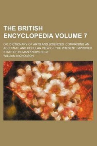 Cover of The British Encyclopedia Volume 7; Or, Dictionary of Arts and Sciences. Comprising an Accurate and Popular View of the Present Improved State of Human Knowledge