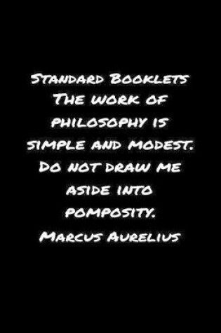 Cover of Standard Booklets The Work of Philosophy Is Simple and Modest Do Not Draw Me Aside Into Pomposity Marcus Aurelius