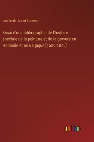 Cover of Essai d'une bibliographie de l'histoire sp�ciale de la peinture et de la gravure en Hollande et en Belgique [1500-1875]