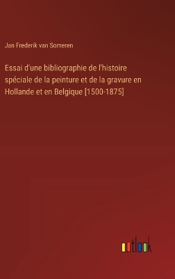 Book cover for Essai d'une bibliographie de l'histoire sp�ciale de la peinture et de la gravure en Hollande et en Belgique [1500-1875]