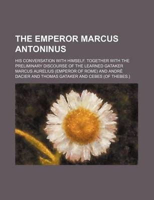 Book cover for The Emperor Marcus Antoninus; His Conversation with Himself. Together with the Preliminary Discourse of the Learned Gataker