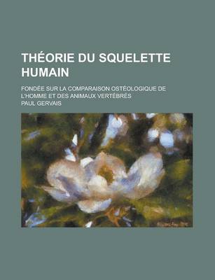 Book cover for Theorie Du Squelette Humain; Fondee Sur La Comparaison Osteologique de L'Homme Et Des Animaux Vertebres