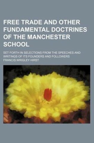Cover of Free Trade and Other Fundamental Doctrines of the Manchester School; Set Forth in Selections from the Speeches and Writings of Its Founders and Followers