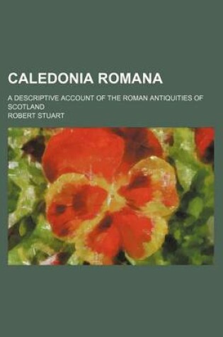 Cover of Caledonia Romana; A Descriptive Account of the Roman Antiquities of Scotland