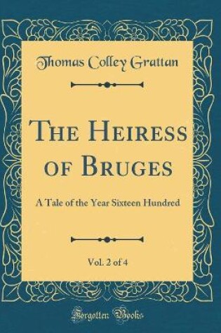 Cover of The Heiress of Bruges, Vol. 2 of 4: A Tale of the Year Sixteen Hundred (Classic Reprint)