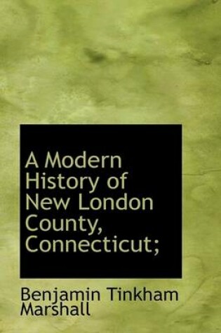 Cover of A Modern History of New London County, Connecticut;