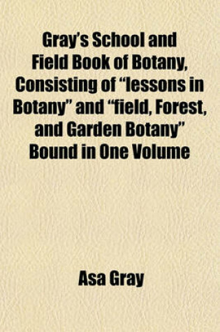 Cover of Gray's School and Field Book of Botany, Consisting of "Lessons in Botany" and "Field, Forest, and Garden Botany" Bound in One Volume