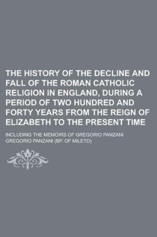 Cover of The History of the Decline and Fall of the Roman Catholic Religion in England, During a Period of Two Hundred and Forty Years from the Reign of Elizabeth to the Present Time; Including the Memoirs of Gregorio Panzani