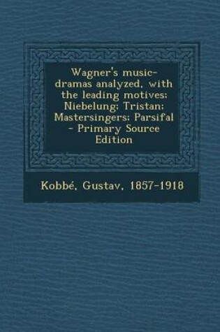 Cover of Wagner's Music-Dramas Analyzed, with the Leading Motives; Niebelung; Tristan; Mastersingers; Parsifal - Primary Source Edition