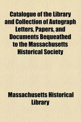 Cover of Catalogue of the Library and Collection of Autograph Letters, Papers, and Documents Bequeathed to the Massachusetts Historical Society