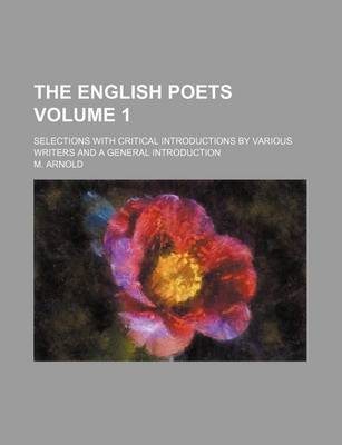 Book cover for The English Poets; Selections with Critical Introductions by Various Writers and a General Introduction Volume 1