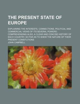 Book cover for The Present State of Europe; Explaining the Interests, Connections, Political and Commercial Views of Its Several Powers Comprehending Also, a Clear and Concise History of Each Country, So Far as to Shew the Nature of Their Present Consitutions