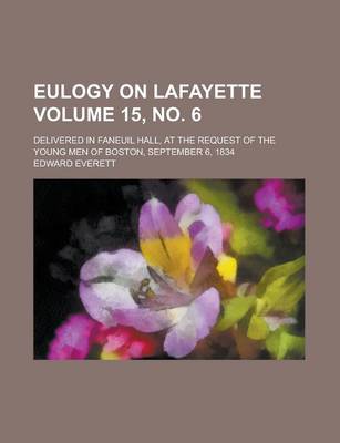 Book cover for Eulogy on Lafayette; Delivered in Faneuil Hall, at the Request of the Young Men of Boston, September 6, 1834 Volume 15, No. 6