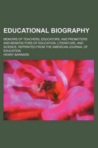 Cover of Educational Biography; Memoirs of Teachers, Educators, and Promoters and Benefactors of Education, Literature, and Science, Reprinted from the American Journal of Education