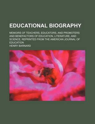 Book cover for Educational Biography; Memoirs of Teachers, Educators, and Promoters and Benefactors of Education, Literature, and Science, Reprinted from the American Journal of Education