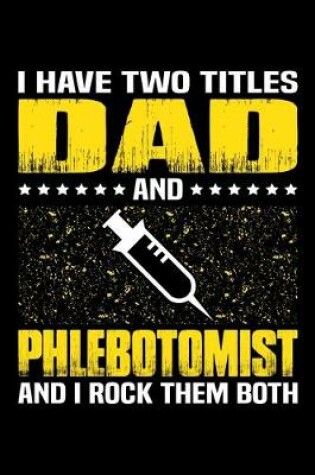 Cover of I Have Two Titles Dad And Phlebotomist And I Rock Them Both