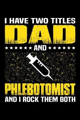 Book cover for I Have Two Titles Dad And Phlebotomist And I Rock Them Both