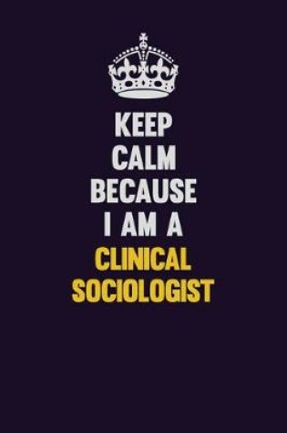 Cover of Keep Calm Because I Am A Clinical Sociologist