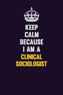 Book cover for Keep Calm Because I Am A Clinical Sociologist