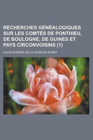 Cover of Recherches Genealogiques Sur Les Comtes de Ponthieu, de Boulogne, de Guines Et Pays Circonvoisins (1 )