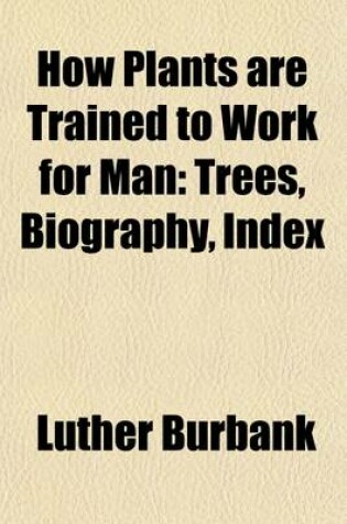 Cover of How Plants Are Trained to Work for Man (Volume 8); Trees. Bibliography. Index