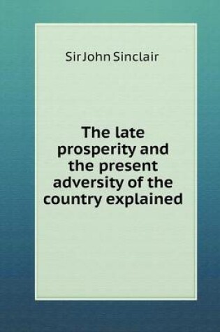 Cover of The late prosperity and the present adversity of the country explained