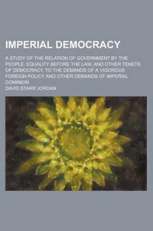 Cover of Imperial Democracy; A Study of the Relation of Government by the People, Equality Before the Law, and Other Tenets of Democracy, to the Demands of A V