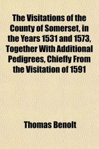 Cover of The Visitations of the County of Somerset, in the Years 1531 and 1573, Together with Additional Pedigrees, Chiefly from the Visitation of 1591