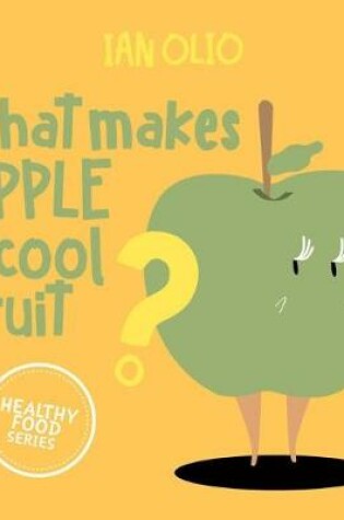 Cover of What Makes Apple A Cool Fruit? HEALTHY FOOD SERIES
