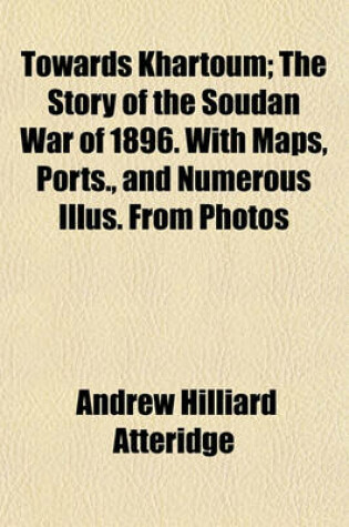 Cover of Towards Khartoum; The Story of the Soudan War of 1896. with Maps, Ports., and Numerous Illus. from Photos