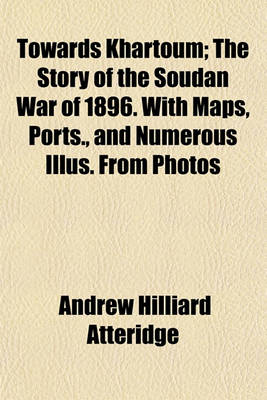 Book cover for Towards Khartoum; The Story of the Soudan War of 1896. with Maps, Ports., and Numerous Illus. from Photos