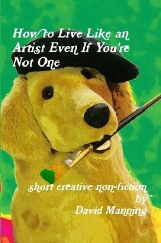 Cover of How to Live Like an Artist Even If You're Not One