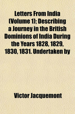 Cover of Letters from India (Volume 1); Describing a Journey in the British Dominions of India During the Years 1828, 1829, 1830, 1831. Undertaken by