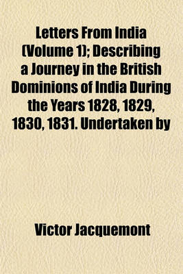 Book cover for Letters from India (Volume 1); Describing a Journey in the British Dominions of India During the Years 1828, 1829, 1830, 1831. Undertaken by