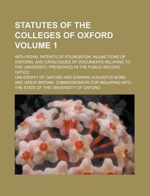 Book cover for Statutes of the Colleges of Oxford; With Royal Patents of Foundation, Injunctions of Visitors, and Catalogues of Documents Relating to the University, Preserved in the Public Record Office Volume 1