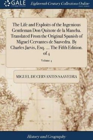 Cover of The Life and Exploits of the Ingenious Gentleman Don Quixote de la Mancha. Translated from the Original Spanish of Miguel Cervantes de Saavedra. by Charles Jarvis, Esq. ... the Fifth Edition. of 4; Volume 4
